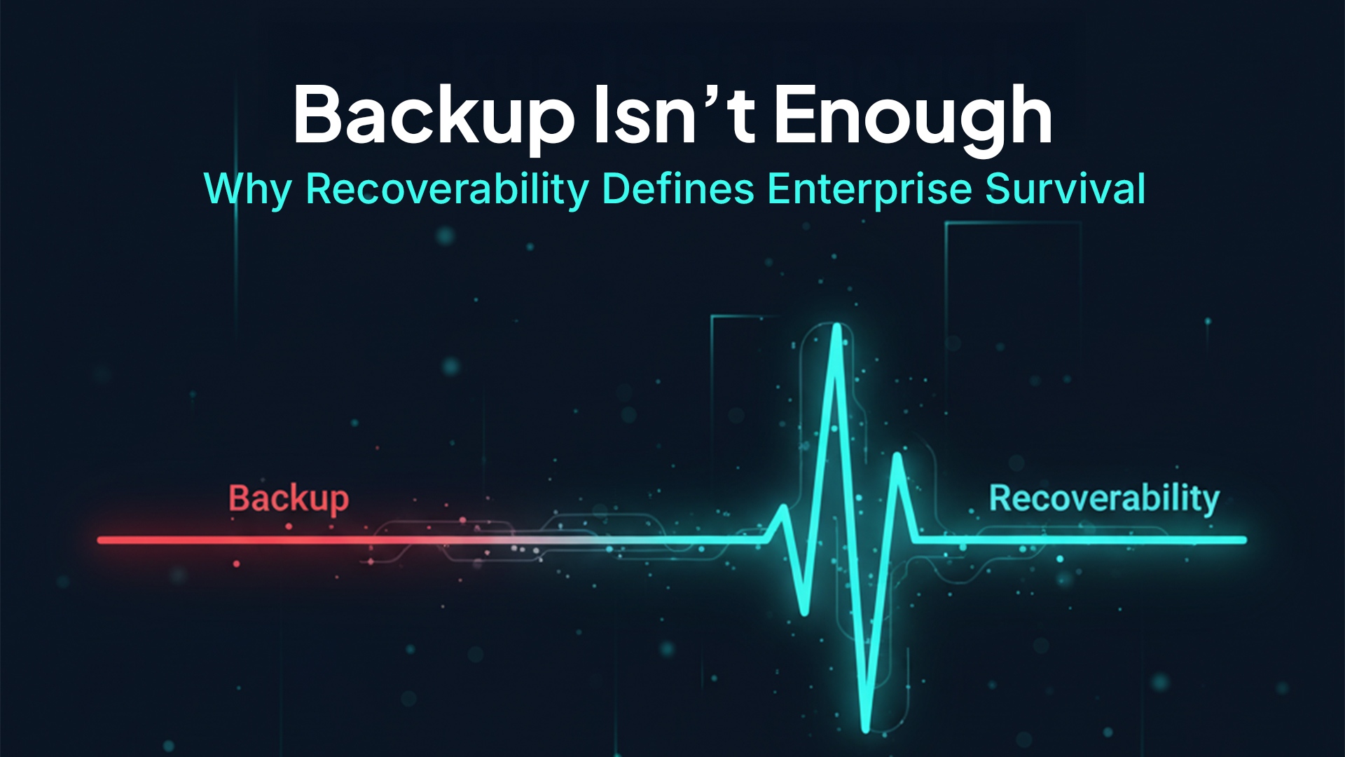 Backup Isn’t Enough: Why Recoverability Defines Enterprise Survival